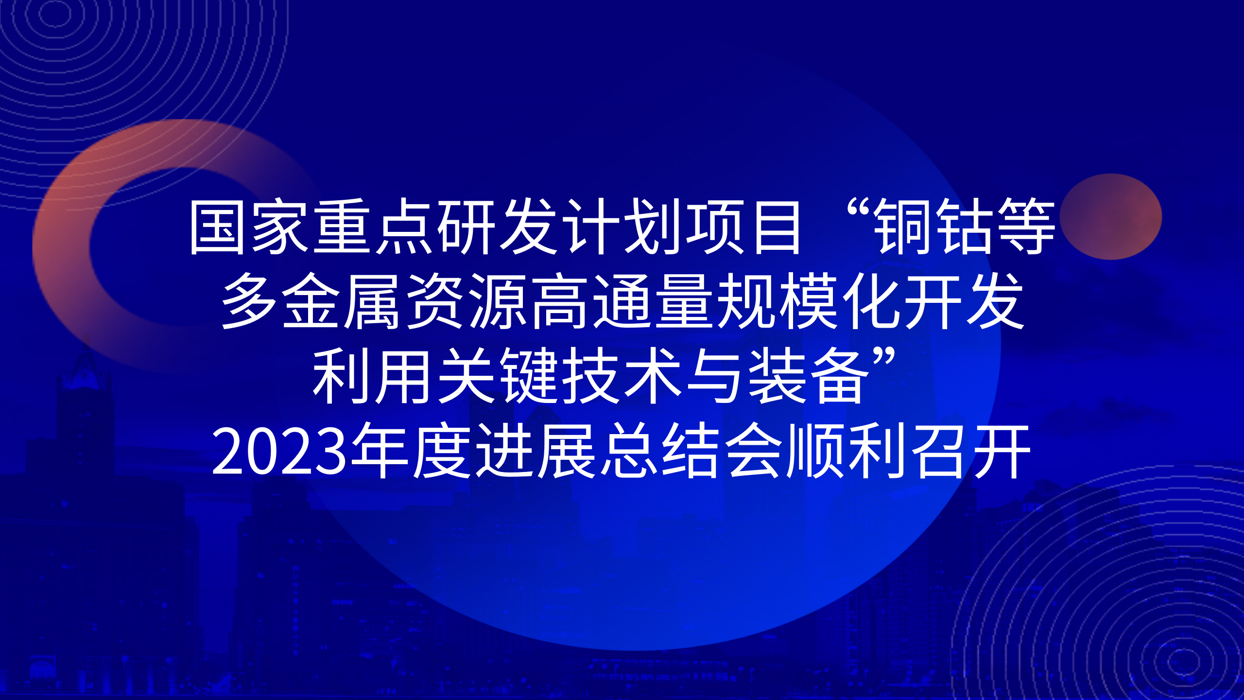 國家重點研發(fā)計劃項目“銅鈷等多金屬資源高通量規(guī)模化開發(fā)利用關(guān)鍵技術(shù)與裝備”2023年度進展總結(jié)會順利召開